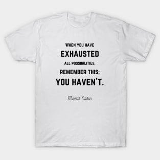 You haven't exhausted all possibilities Edison quote T-Shirt